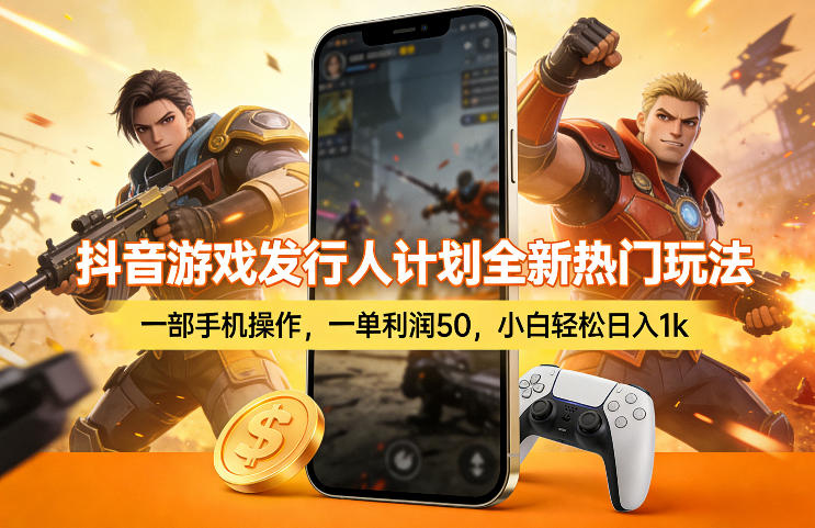 抖音游戏发行人计划全新热门玩法，一部手机操作，一单利润50，小白轻松日入1k【揭秘】-千汇网创