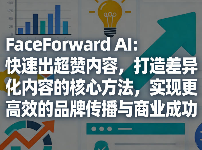 FaceForward AI：快速出超赞内容，打造差异化内容的核心方法，实现更高效的品牌传播与商业成功-千汇网创