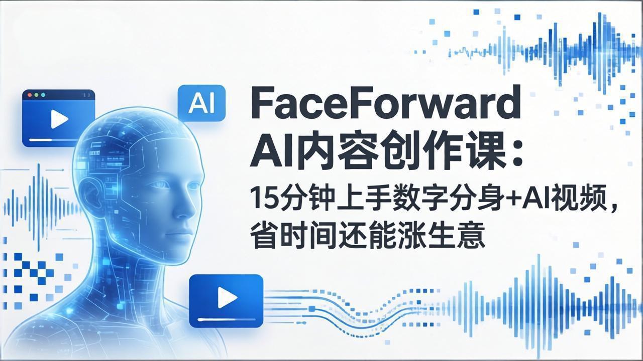 FaceForward AI内容创作课：15分钟上手数字分身+AI视频，省时间还能涨生意-千汇网创