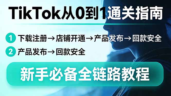 TikTok从0到1通关指南：下载注册→店铺开通→产品发布→回款安全，新手必备全链路教程-千汇网创