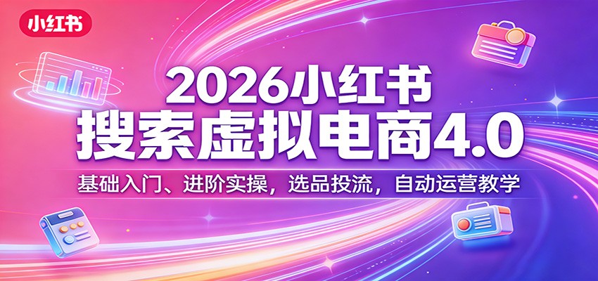 2026小红书搜索虚拟电商4.0：基础入门、进阶实操，选品投流，自动运营教学-千汇网创