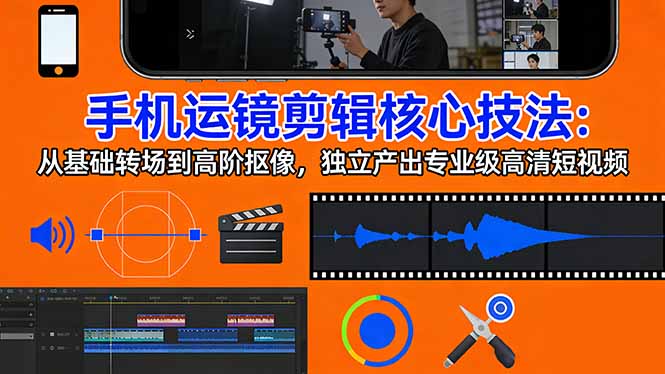 手机运镜 剪辑核心技法：从基础转场到高阶抠像，独立产出专业级高清短视频-千汇网创