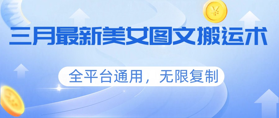 三月最新美女图文搬运术，全平台通用，无限复制-千汇网创