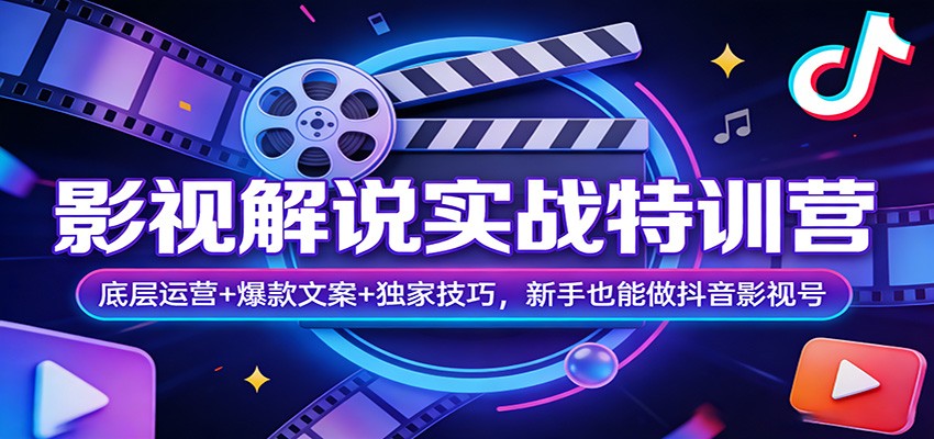 影视解说实战特训营：底层运营+爆款文案+独家技巧，新手也能做抖音影视号-千汇网创