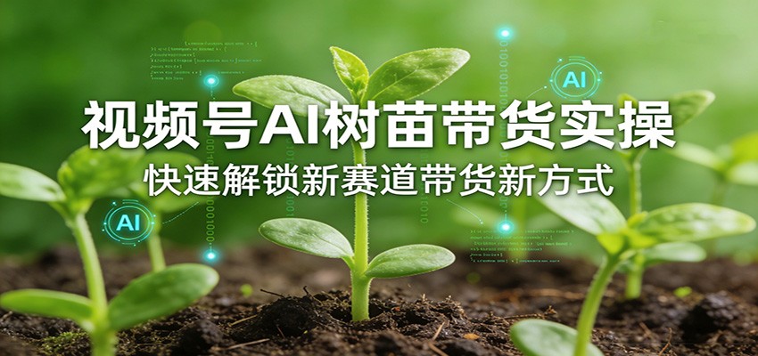 视频号AI树苗带货实操，快速解锁新赛道带货新方式-千汇网创