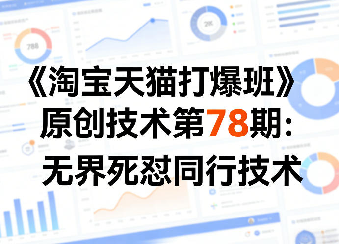 《淘宝天猫打爆班》原创技术第78期：无界死怼同行技术-千汇网创