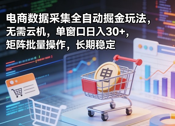 独家电商数据采集全自动掘金玩法，无需云机，单窗口日入30+，矩阵批量操作，长期稳定【揭秘】-千汇网创