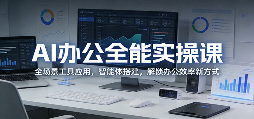 AI办公全能实操课：全场景工具应用，智能体搭建，解锁办公效率新方式-千汇网创