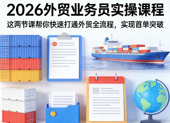 2026外贸业务员实操课程，这两节课帮你快速打通外贸全流程，实现首单突破-千汇网创