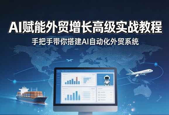 AI赋能外贸增长高级实战教程，手把手带你搭建AI自动化外贸系统-千汇网创