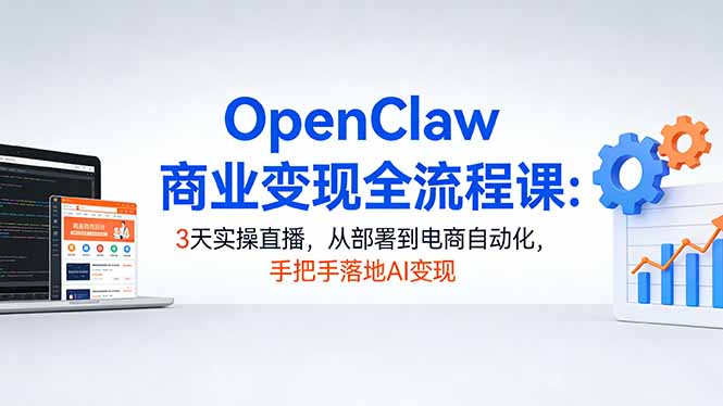 OpenClaw商业变现全流程课：3天实操直播，从部署到电商自动化，手把手落地AI变现-千汇网创