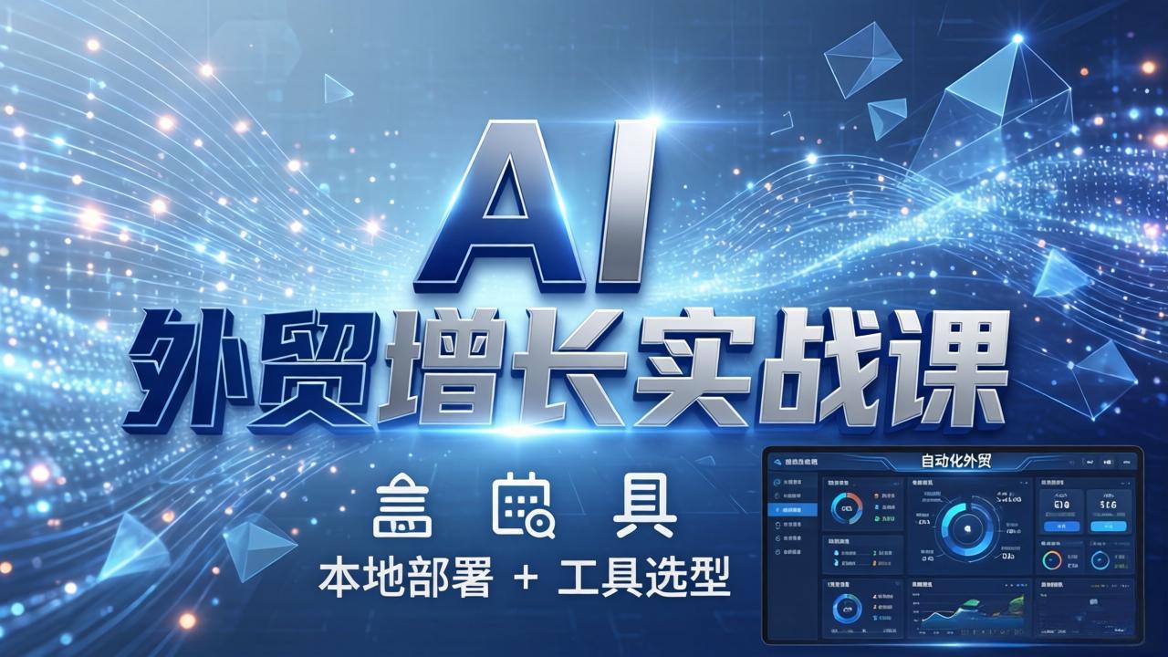 AI 外贸增长实战课：本地部署 + 工具选型，一站式搭建可落地自动化外贸系统-千汇网创