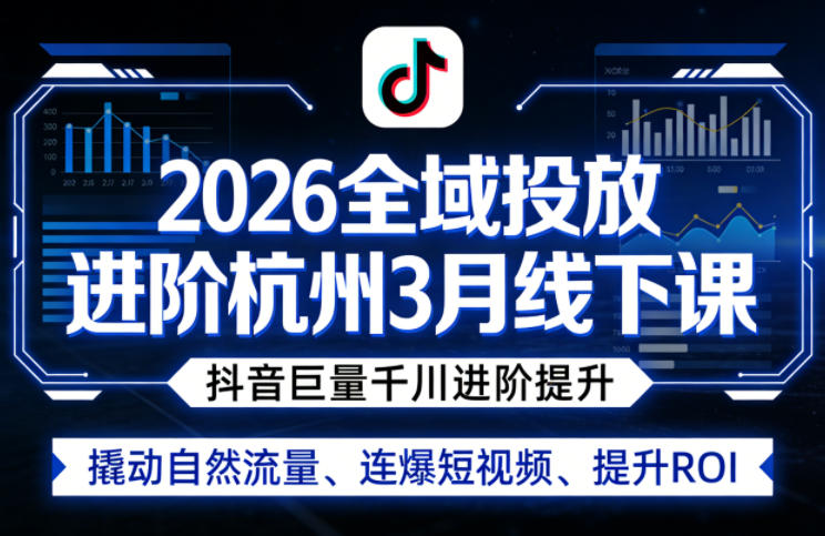 2026全域投放进阶杭州3月线下课，抖音巨量千川进阶提升，撬动自然流量、连爆短视频、提升ROI-千汇网创