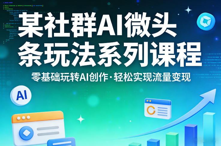 某社群的AI微头条玩法系列课程，零基础玩转AI创作，轻松实现流量变现-千汇网创