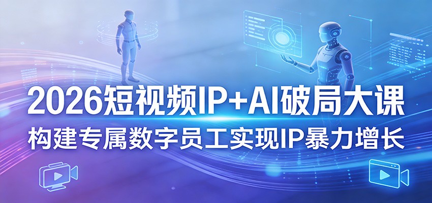 2026短视频IP+AI破局大课，构建专属数字员工实现IP暴力增长-千汇网创