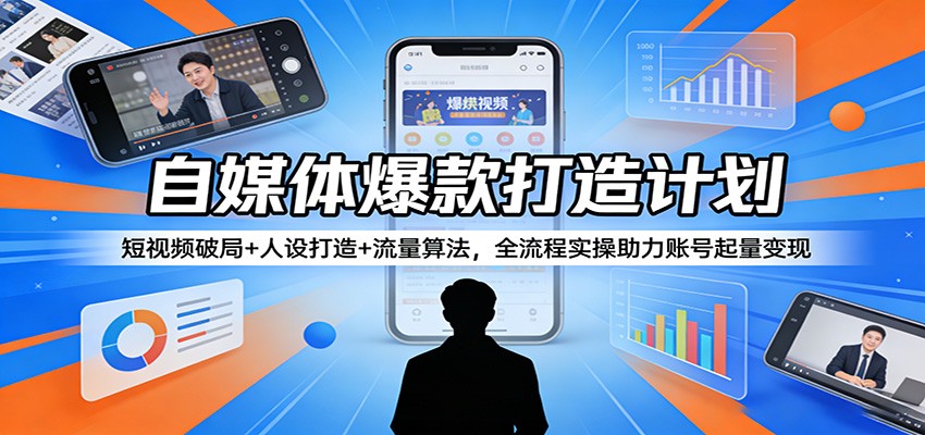 自媒体爆款打造计划：短视频破局+人设打造+流量算法，全流程实操助力账号起量变现-千汇网创