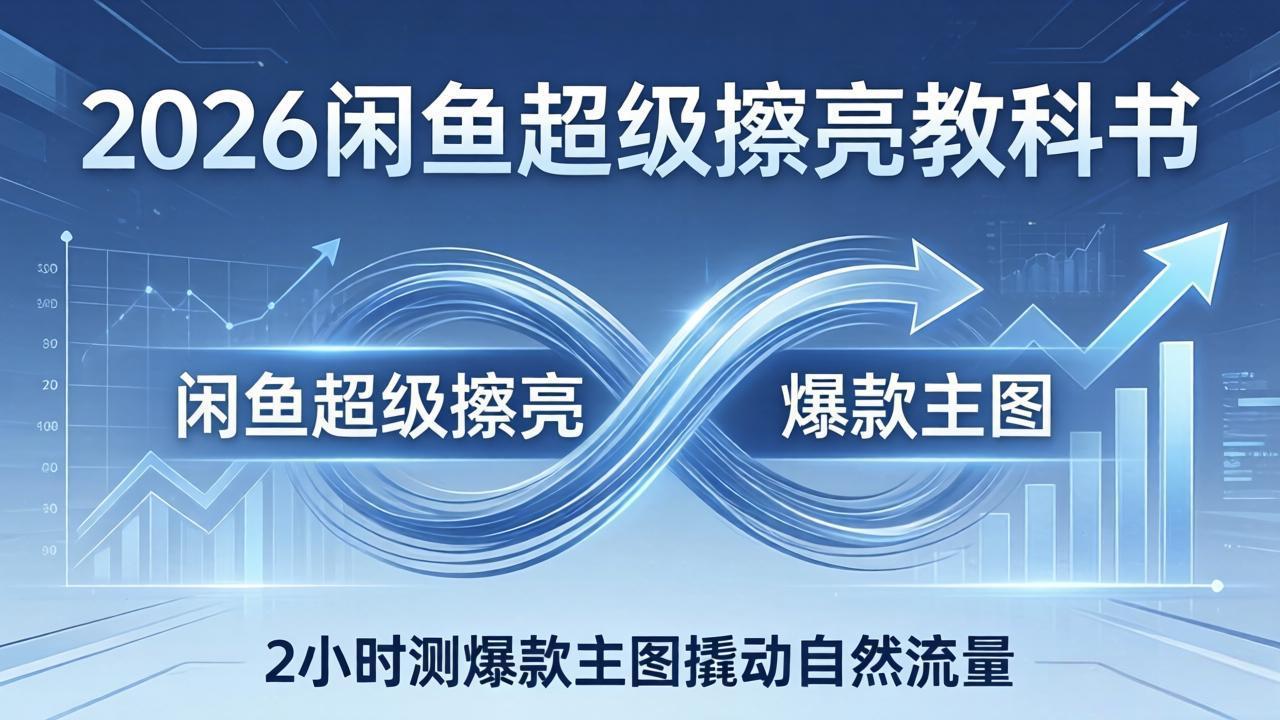 2026闲鱼超级擦亮教科书：底层逻辑出价×转化率，2小时测爆款主图撬动自然流量-千汇网创
