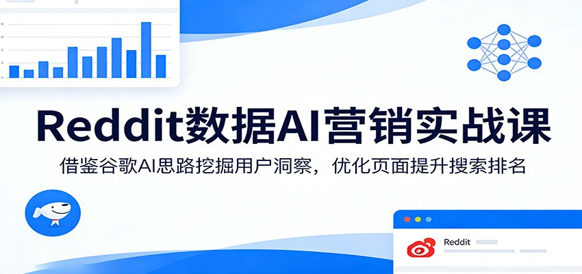 Reddit数据AI营销实战课：借鉴谷歌AI思路挖掘用户洞察，优化页面提升搜索排名-千汇网创