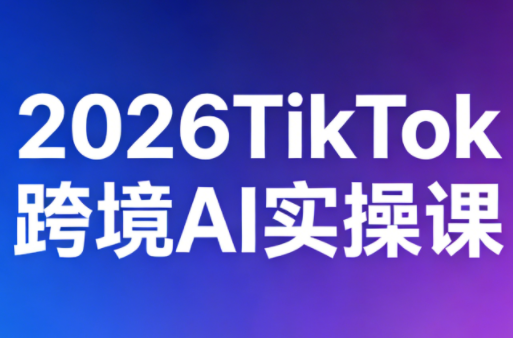 2026TikTok跨境AI实操课-千汇网创