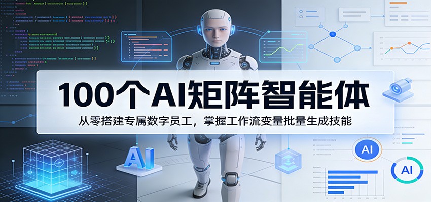 100个AI矩阵智能体，从零搭建专属数字员工，掌握工作流变量批量生成技能-千汇网创