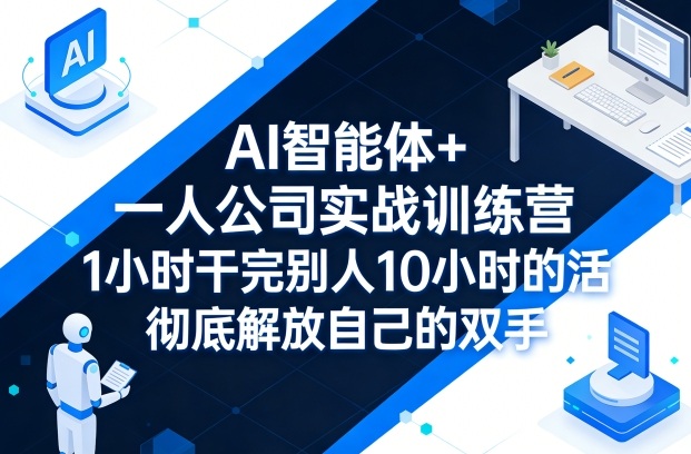 AI智能体+一人公司实战训练营，1小时干完别人10小时的活，彻底解放自己的双手-千汇网创