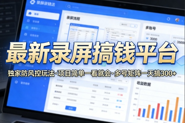 最新录屏搞钱平台，独家的防风控玩法，项目简单，一看就会，多号矩阵一天搞300+【揭秘】-千汇网创