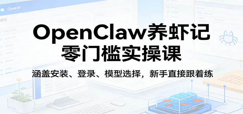 OpenClaw养虾记零门槛实操课：涵盖安装、登录、模型选择，新手直接跟着练-千汇网创