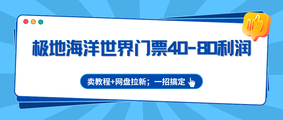 极地海洋世界门票40-80利润，卖教程+网盘拉新；一招搞定-千汇网创