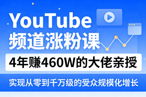 YouTube频道涨粉课，4年賺460W的大佬亲授，实现从零到千万级的受众规模化增长-千汇网创