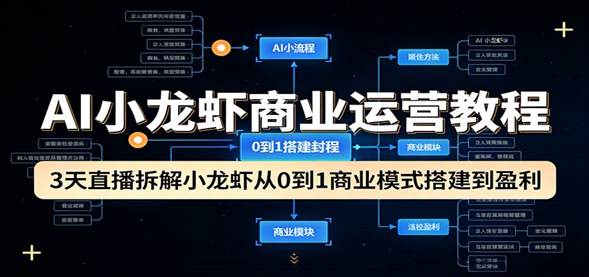 AI小龙虾商业运营教程:3天直播拆解小龙虾从0到1商业模式搭建到盈利-千汇网创