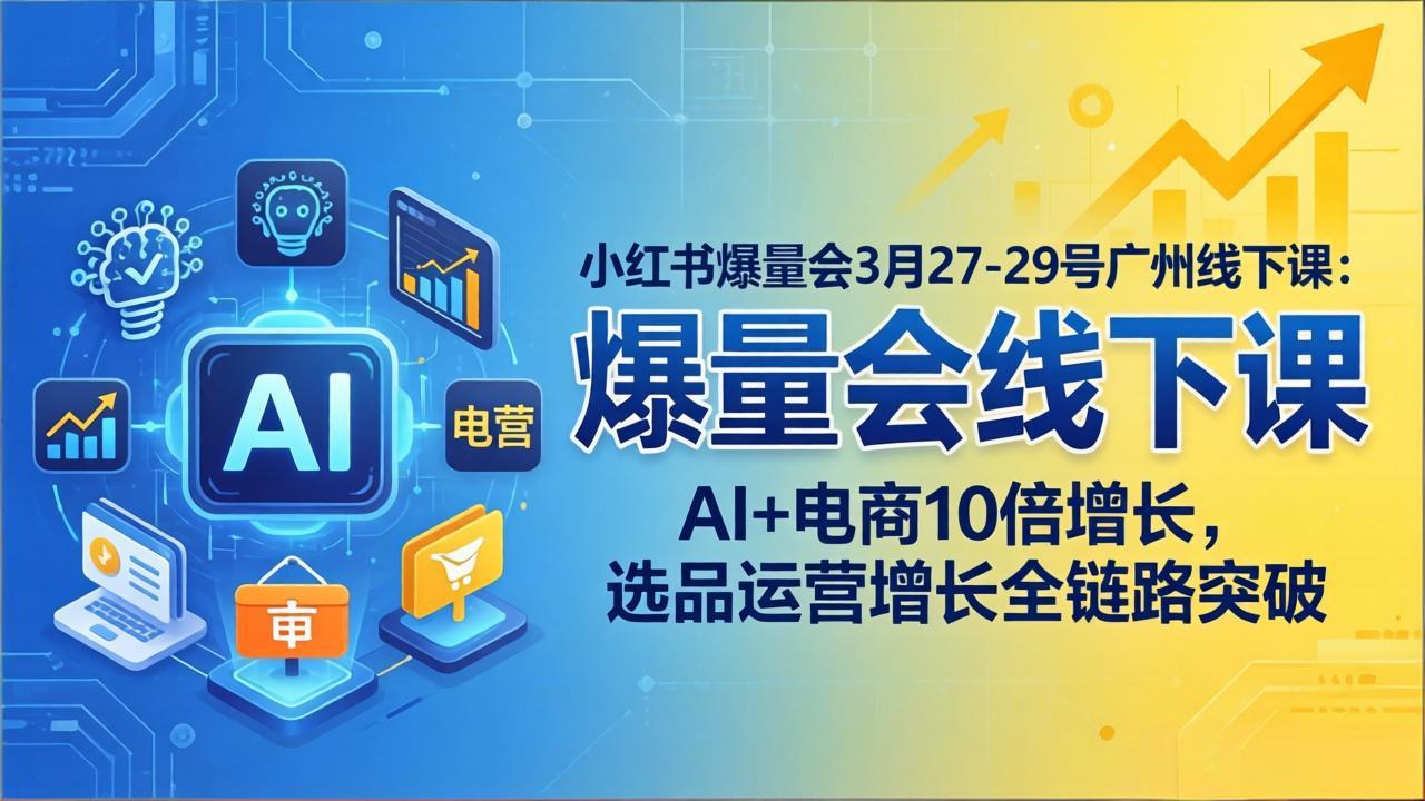 小红书爆量会3月27-29号广州线下课：AI+电商10倍增长，选品运营增长全链路突破-千汇网创
