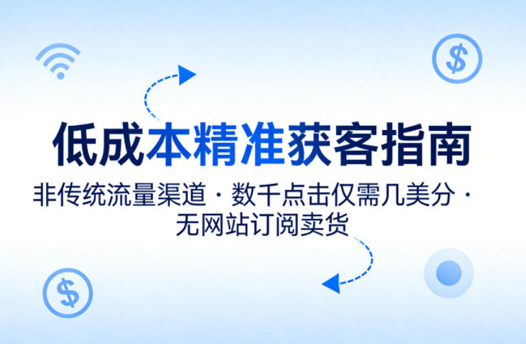 低成本精准获客指南，用非传统流量渠道，实现数千点击仅需几美分，不用网站也能搞订阅卖货-千汇网创