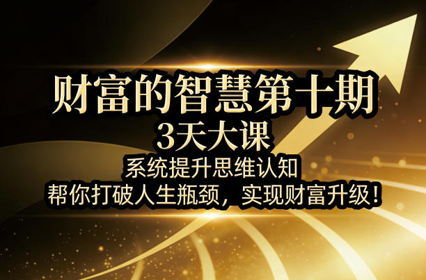 财富的智慧第十期，3天大课，系统提升思维认知，帮你打破人生瓶颈，实现财富升级！-千汇网创