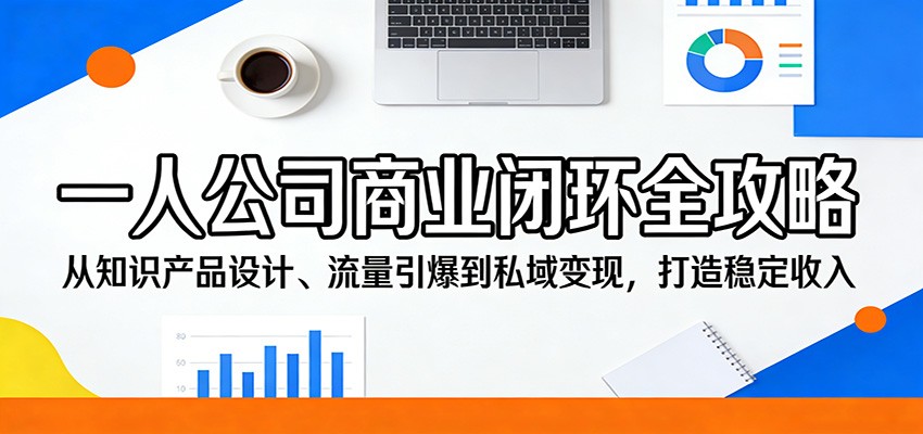 一人公司商业闭环全攻略：从知识产品设计、流量引爆到私域变现，打造稳定收入-千汇网创