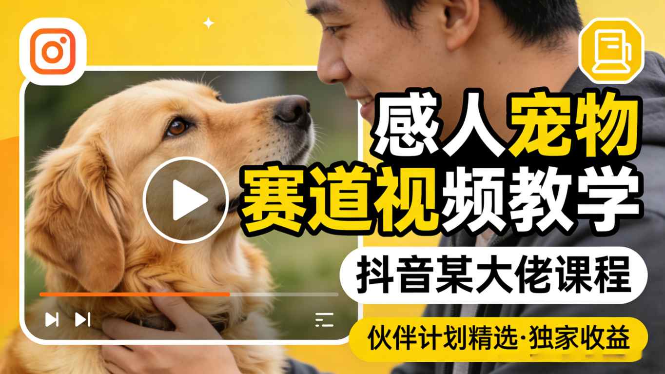 感人宠物赛道视频教学，抖音某大佬课程，可做伙伴计划精选独家收益-千汇网创