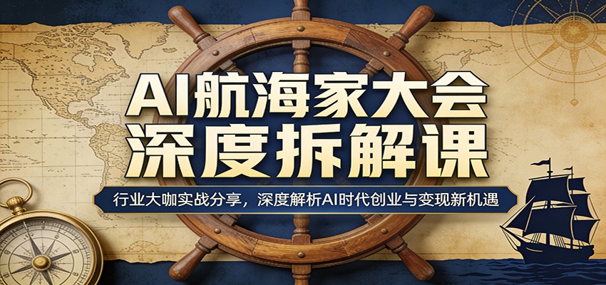 AI航海家大会深度拆解课：行业大咖实战分享，深度解析AI时代创业与变现新机遇-千汇网创