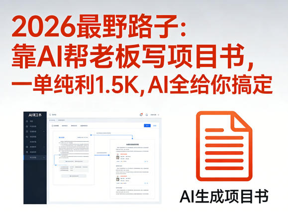 2026最野路子：靠AI帮老板写项目书，一单纯利1.5K，AI全给你搞定-千汇网创
