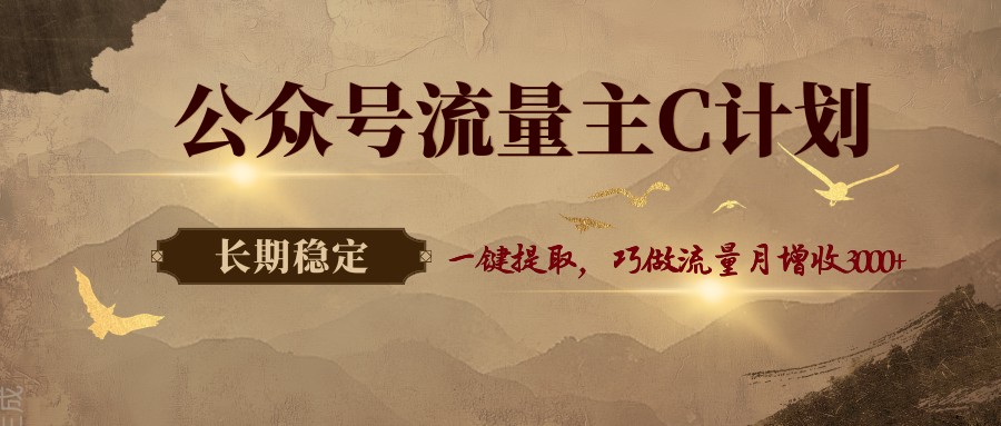 公众号流量主C计划，一键提取，巧做流量月增收3000+-千汇网创