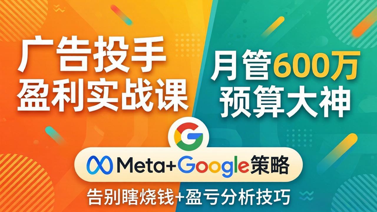 广告投手盈利实战课：月管600万预算大神，带你告别瞎烧钱，Meta+Google策略+盈亏分析-千汇网创