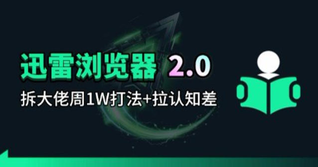 迅雷浏览器项目2.0_拆个大佬周1W的打法-千汇网创