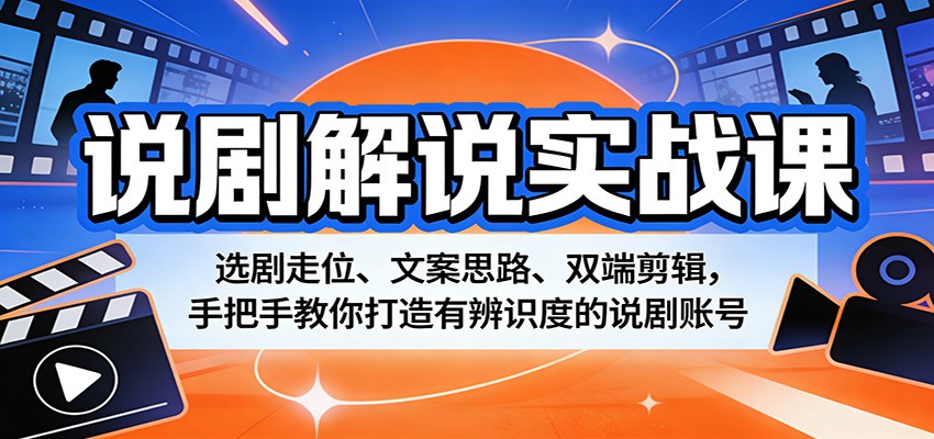 说剧解说实战课：选剧走位、文案思路、双端剪辑，手把手教你打造有辨识度的说剧账号-千汇网创