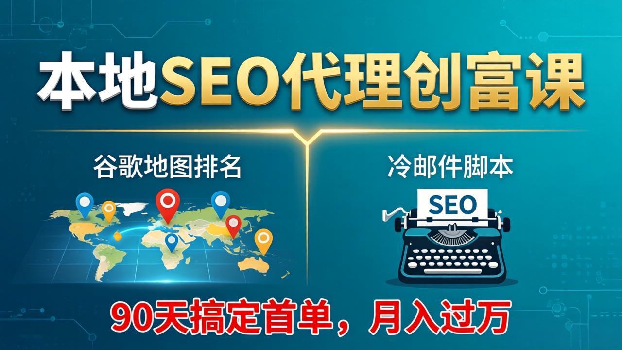 本地SEO代理创富课:谷歌地图排名+冷邮件脚本,90天搞定首单,月入过万实战体系-千汇网创