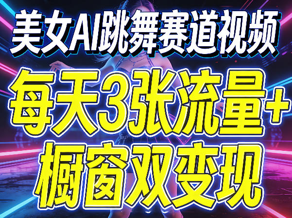 美女AI跳舞赛道视频，每天3张流量+橱窗双变现，新手保姆级制作教学-千汇网创