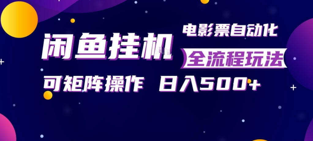 闲鱼全自动售卖电影票，全程挂G，可矩阵操作，小白轻松上手日入5张，稳定副业【揭秘】-千汇网创