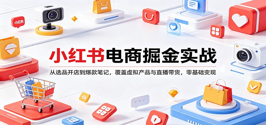 小红书电商掘金实战：从选品开店到爆款笔记，覆盖虚拟产品与直播带货，零基础变现-千汇网创