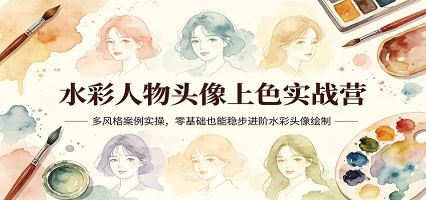 水彩人物头像上色实战营：多风格案例实操，零基础也能稳步进阶水彩头像绘制-千汇网创