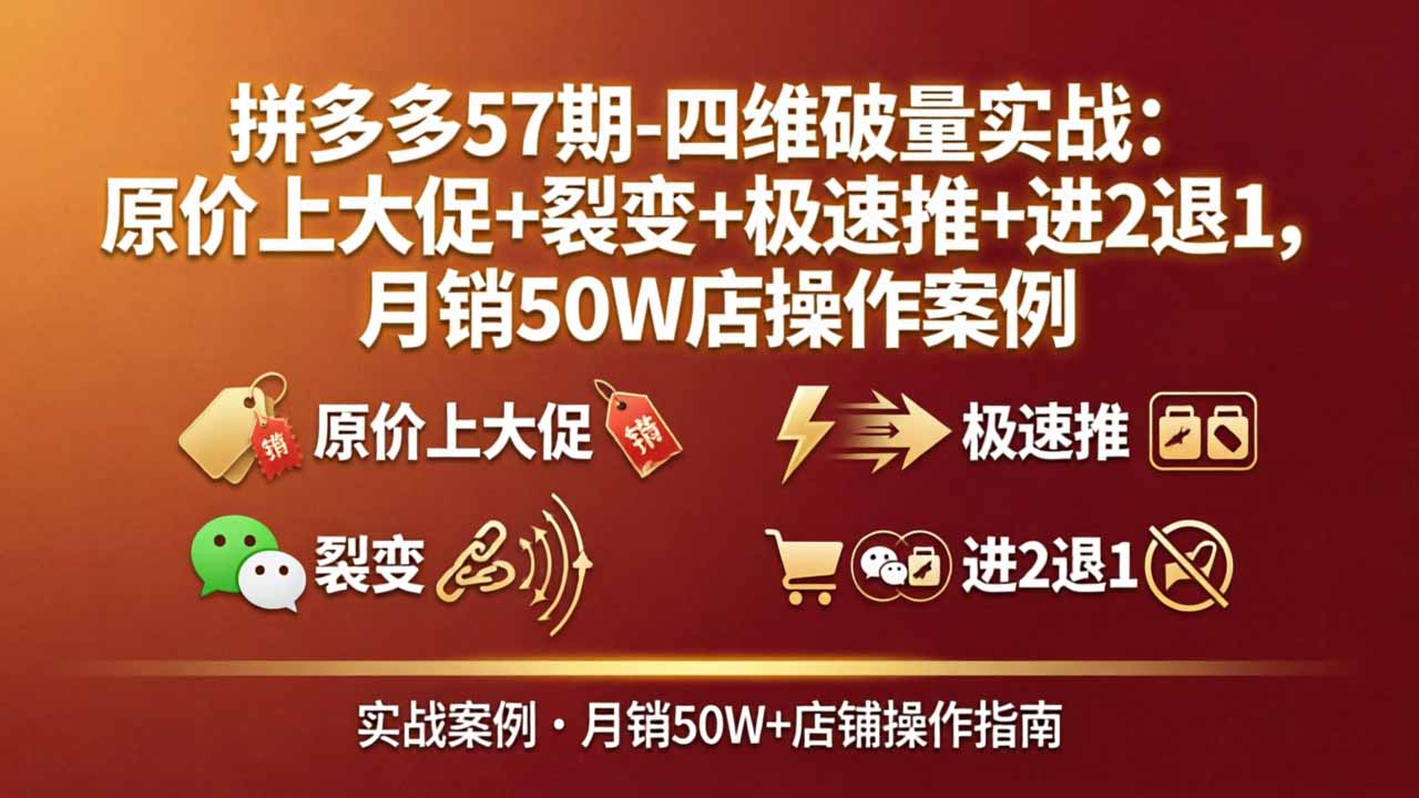 拼多多57期-四维破量实战：原价上大促+裂变+极速推+进2退1，月销50W店操作案例-千汇网创