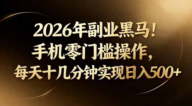 2026年副业黑马！手机零门槛操作，每天十几分钟实现日入500+-千汇网创