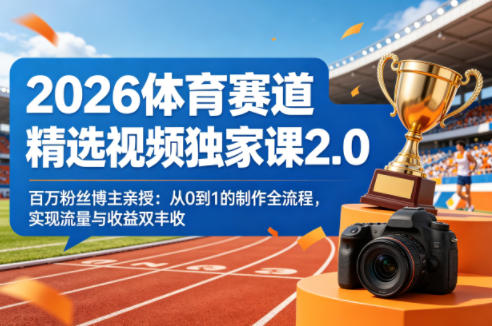 2026体育赛道精选视频独家课2.0，百万粉丝博主亲授：从0到1的制作全流程，实现流量与收益双丰收-千汇网创