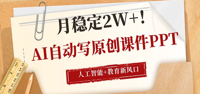 AI自动写原创课件PPT，人工智能+教育新AI风口，月稳定2W+-千汇网创